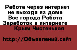 Работа через интернет не выходя из дома - Все города Работа » Заработок в интернете   . Крым,Чистенькая